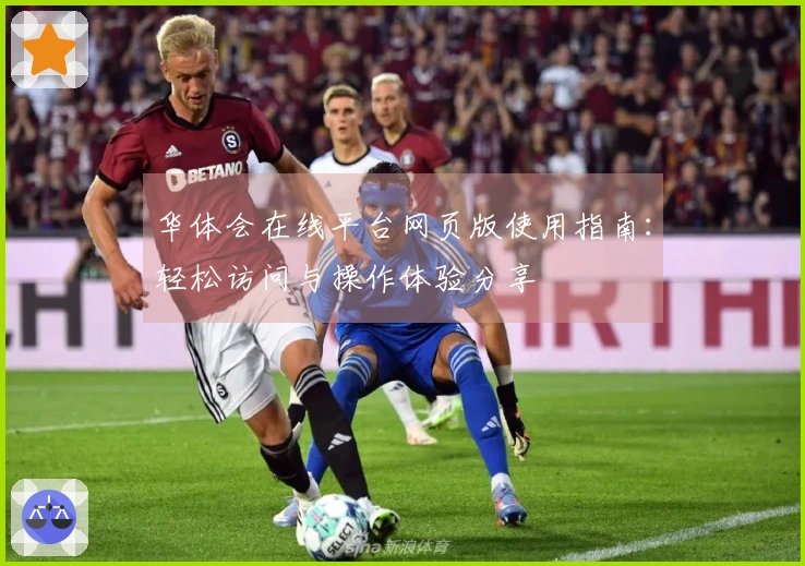 华体会在线平台网页版使用指南：轻松访问与操作体验分享