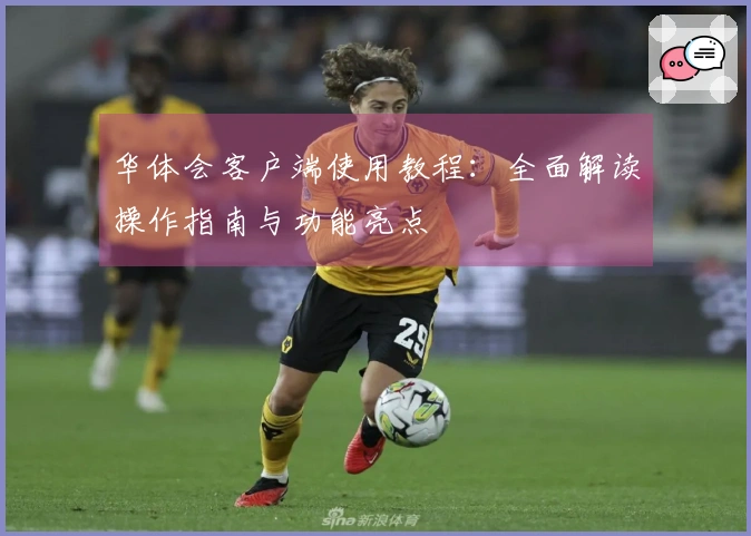 华体会客户端使用教程：全面解读操作指南与功能亮点