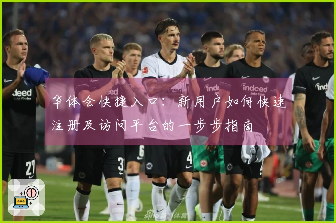 华体会快捷入口：新用户如何快速注册及访问平台的一步步指南