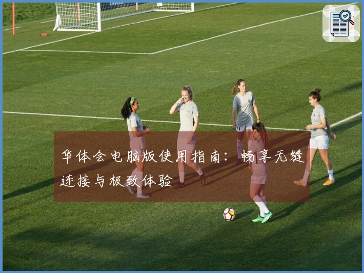 华体会电脑版使用指南：畅享无缝连接与极致体验