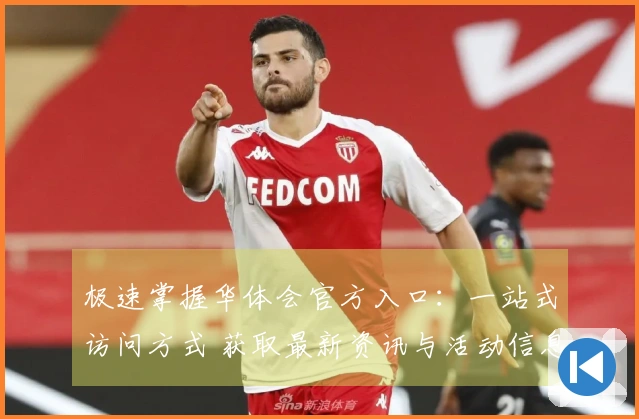 极速掌握华体会官方入口:一站式访问方式 获取最新资讯与活动信息