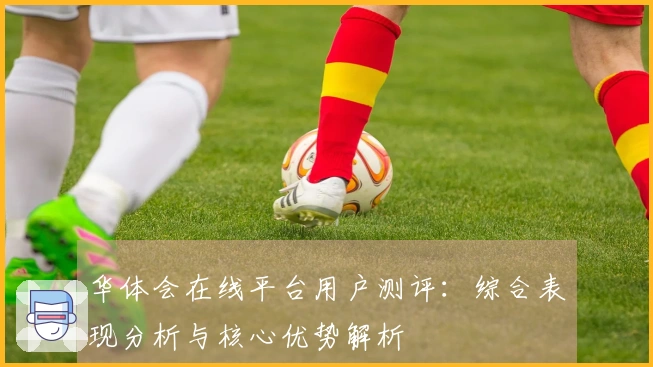 华体会在线平台用户测评：综合表现分析与核心优势解析