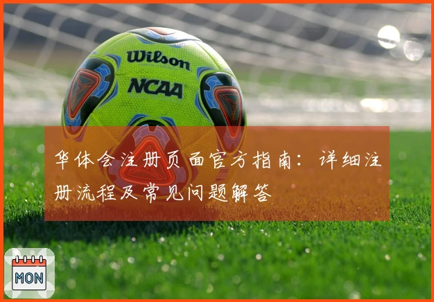 华体会注册页面官方指南：详细注册流程及常见问题解答