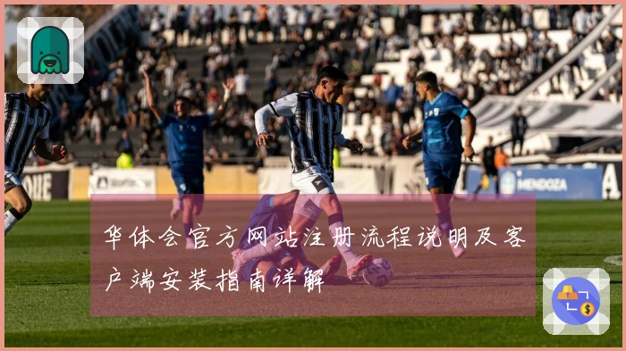 华体会官方网站注册流程说明及客户端安装指南详解