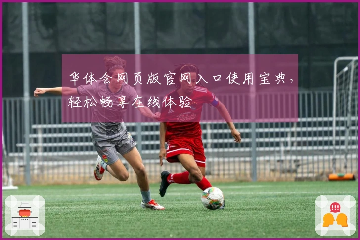 华体会网页版官网入口使用宝典，轻松畅享在线体验