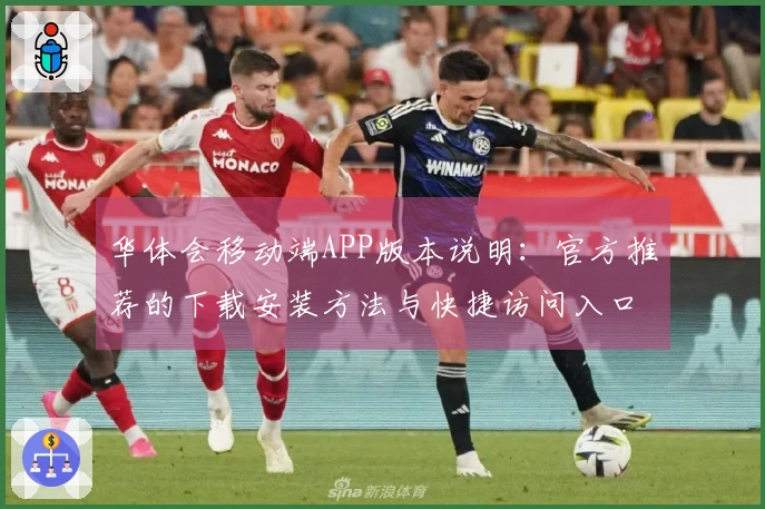 华体会移动端APP版本说明：官方推荐的下载安装方法与快捷访问入口简介