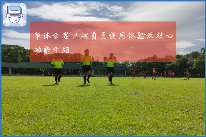 华体会客户端首页使用体验及核心功能介绍