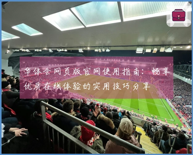 华体会网页版官网使用指南：畅享优质在线体验的实用技巧分享