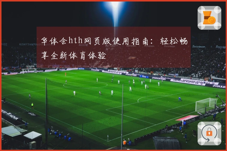华体会hth网页版使用指南：轻松畅享全新体育体验