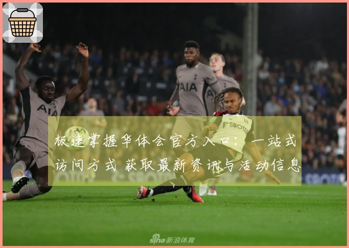 极速掌握华体会官方入口：一站式访问方式 获取最新资讯与活动信息