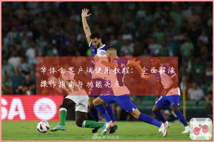 华体会客户端使用教程：全面解读操作指南与功能亮点