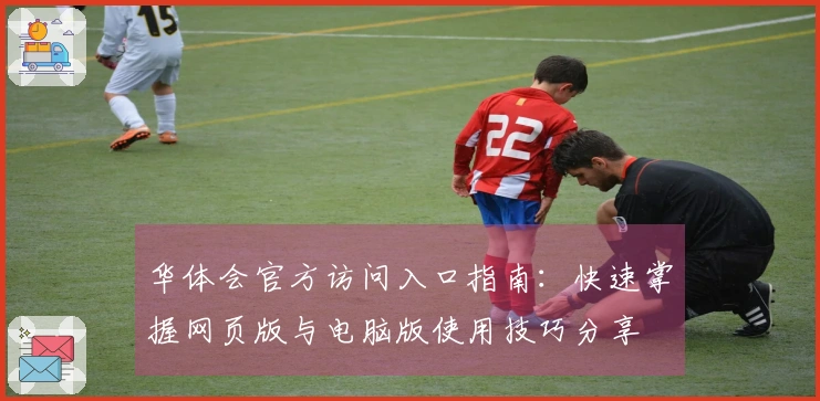 华体会官方访问入口指南:快速掌握网页版与电脑版使用技巧分享